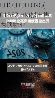 BHCCHOLDING(01552.HK)拟出售两项物业