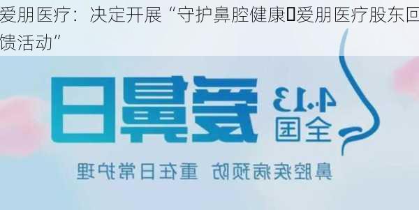 爱朋医疗：决定开展“守护鼻腔健康・爱朋医疗股东回馈活动”