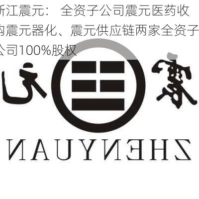 浙江震元： 全资子公司震元医药收购震元器化、震元供应链两家全资子公司100%股权