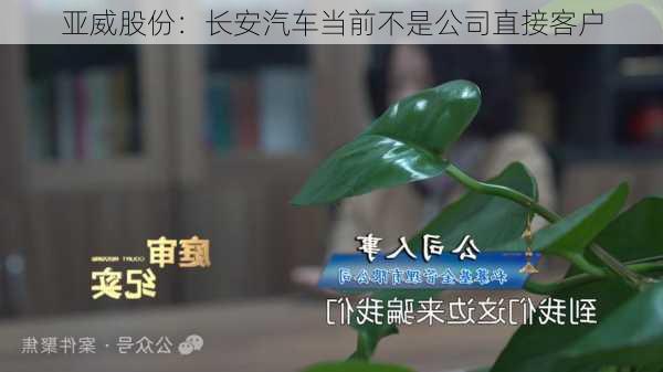 亚威股份：长安汽车当前不是公司直接客户