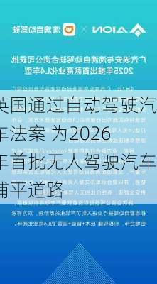 英国通过自动驾驶汽车法案 为2026年首批无人驾驶汽车铺平道路