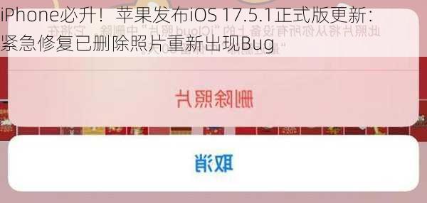 iPhone必升！苹果发布iOS 17.5.1正式版更新：紧急修复已删除照片重新出现Bug