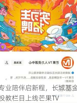 专业陪伴启新程，长城基金投教栏目上线芒果TV