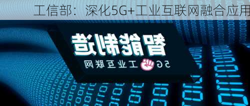 工信部：深化5G+工业互联网融合应用