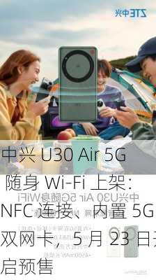 中兴 U30 Air 5G 随身 Wi-Fi 上架：NFC 连接、内置 5G 双网卡，5 月 23 日开启预售