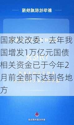 国家发改委：去年我国增发1万亿元国债相关资金已于今年2月前全部下达到各地方