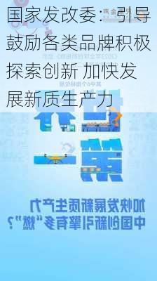 国家发改委：引导鼓励各类品牌积极探索创新 加快发展新质生产力