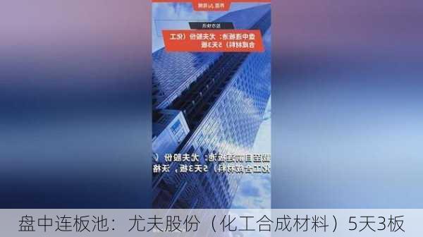 盘中连板池：尤夫股份（化工合成材料）5天3板