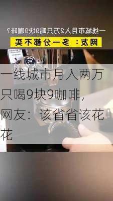 一线城市月入两万只喝9块9咖啡，网友：该省省该花花