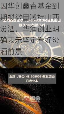 因华创鑫睿基金到期拟微量减持山西汾酒，华润创业明确表示坚定看好汾酒前景