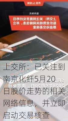 上交所：已关注到南京化纤5月20日股价走势的相关网络信息，并立即启动交易核查