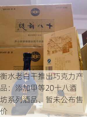 衡水老白干推出巧克力产品：添加甲等20十八酒坊系列酒品、暂未公布售价