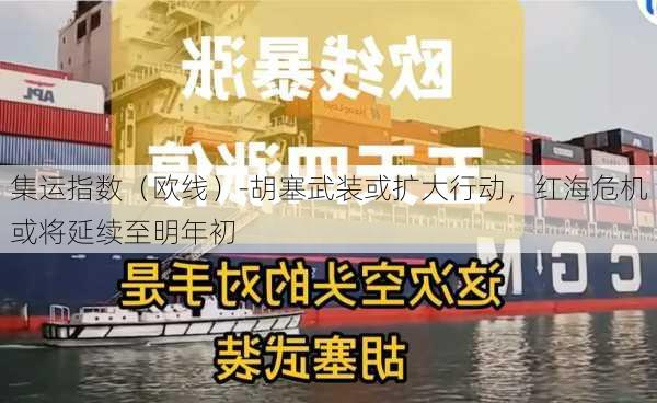 集运指数（欧线）-胡塞武装或扩大行动，红海危机或将延续至明年初