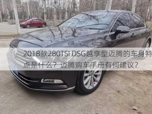 2018款280TSI DSG越享型迈腾的车身特点是什么？迈腾购车手册有何建议？