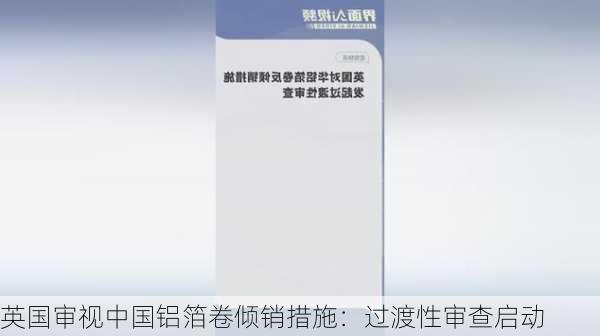 英国审视中国铝箔卷倾销措施：过渡性审查启动