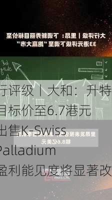 大行评级丨大和：升特步目标价至6.7港元，出售K-Swiss及Palladium后盈利能见度将显著改善