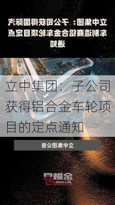 立中集团：子公司获得铝合金车轮项目的定点通知