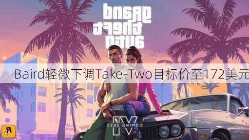 Baird轻微下调Take-Two目标价至172美元