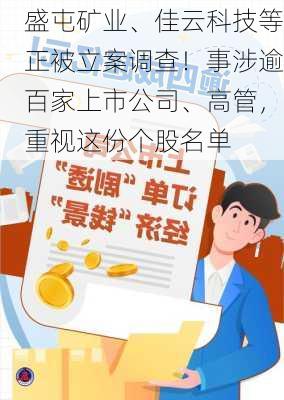 盛屯矿业、佳云科技等正被立案调查！事涉逾百家上市公司、高管，重视这份个股名单