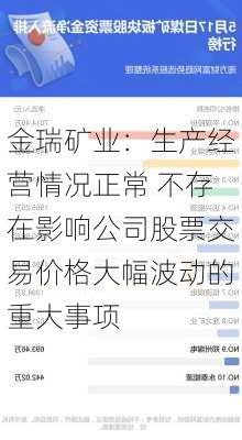 金瑞矿业：生产经营情况正常 不存在影响公司股票交易价格大幅波动的重大事项