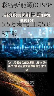 彩客新能源(01986.HK)5月21日耗资5.5万港元回购5.85万股