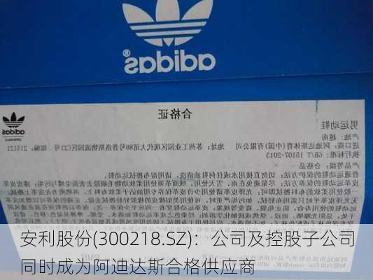 安利股份(300218.SZ)：公司及控股子公司同时成为阿迪达斯合格供应商