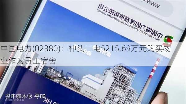 中国电力(02380)：神头二电5215.69万元购买物业作为员工宿舍