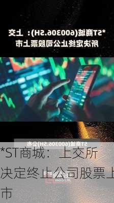 *ST商城：上交所决定终止公司股票上市