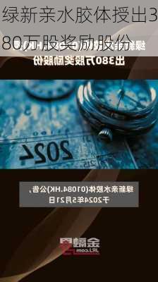 绿新亲水胶体授出380万股奖励股份