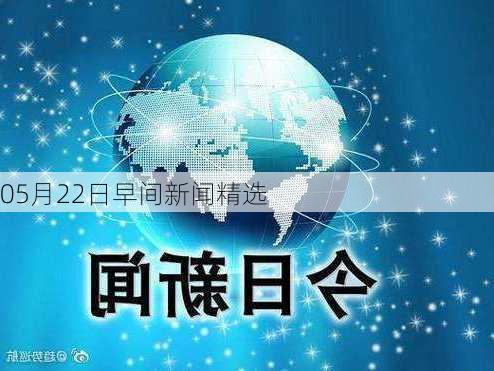 05月22日早间新闻精选