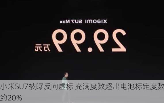 小米SU7被曝反向虚标 充满度数超出电池标定度数约20%