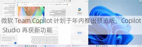 微软 Team Copilot 计划于年内推出预览版，Copilot Studio 再获新功能