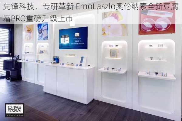 先锋科技，专研革新 ErnoLaszlo奥伦纳素全新豆腐霜PRO重磅升级上市