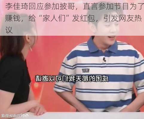 李佳琦回应参加披哥，直言参加节目为了赚钱，给“家人们”发红包，引发网友热议