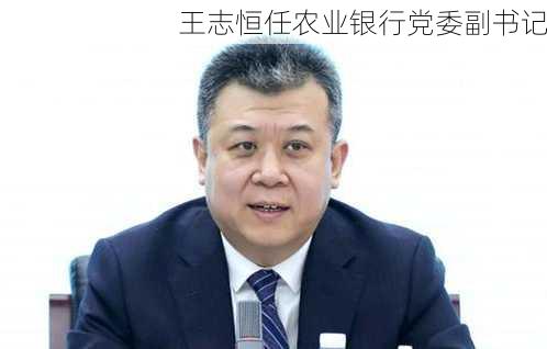 王志恒任农业银行党委副书记