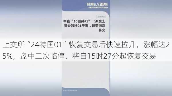 上交所“24特国01”恢复交易后快速拉升，涨幅达25%，盘中二次临停，将自15时27分起恢复交易