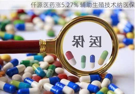 仟源医药涨5.27% 辅助生殖技术纳医保