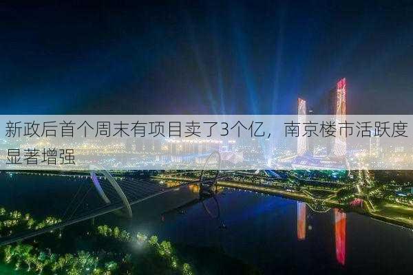 新政后首个周末有项目卖了3个亿，南京楼市活跃度显著增强