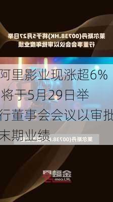 阿里影业现涨超6% 将于5月29日举行董事会会议以审批末期业绩