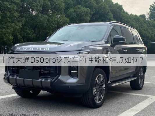 上汽大通D90pro这款车的性能和特点如何？