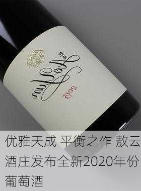 优雅天成 平衡之作 敖云酒庄发布全新2020年份葡萄酒