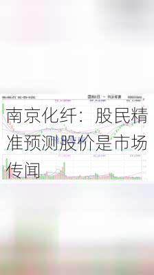 南京化纤：股民精准预测股价是市场传闻