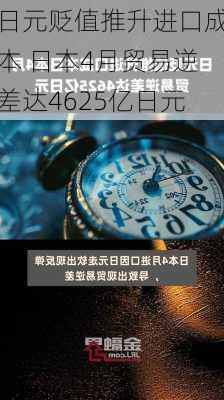 日元贬值推升进口成本 日本4月贸易逆差达4625亿日元