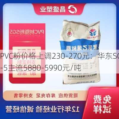 PVC粉价格上调230-270元：华东SG-5主流5880-5990元/吨