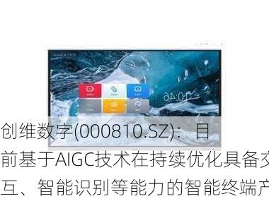 创维数字(000810.SZ)：目前基于AIGC技术在持续优化具备交互、智能识别等能力的智能终端产品