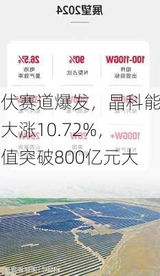 光伏赛道爆发，晶科能源大涨10.72%，市值突破800亿元大关