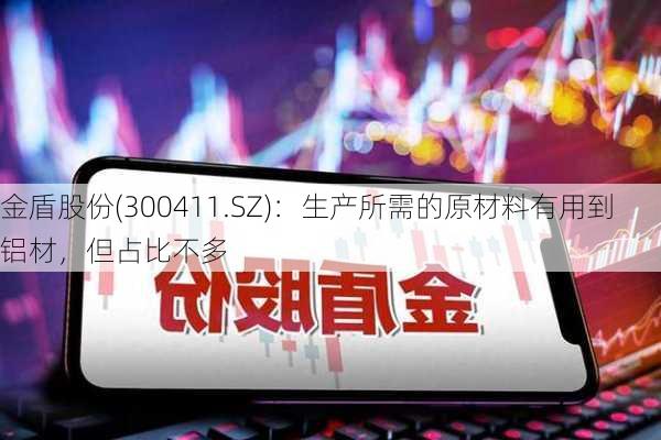 金盾股份(300411.SZ)：生产所需的原材料有用到铝材，但占比不多