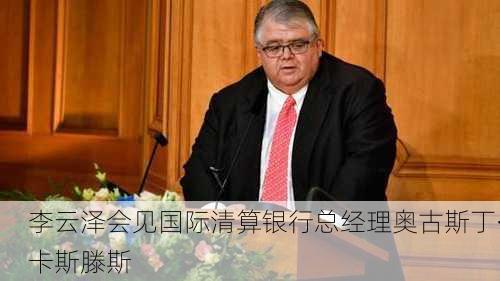 李云泽会见国际清算银行总经理奥古斯丁·卡斯滕斯