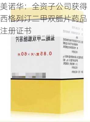 美诺华：全资子公司获得西格列汀二甲双胍片药品注册证书