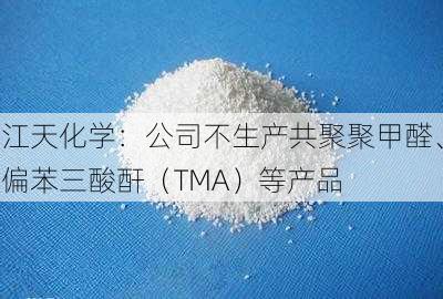 江天化学：公司不生产共聚聚甲醛、偏苯三酸酐（TMA）等产品